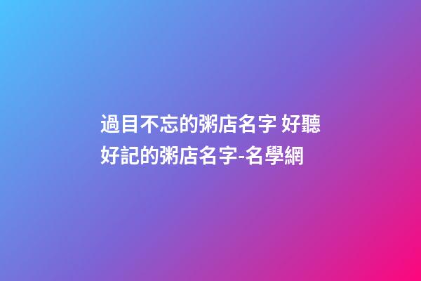 過目不忘的粥店名字 好聽好記的粥店名字-名學網-第1張-店鋪起名-玄機派
